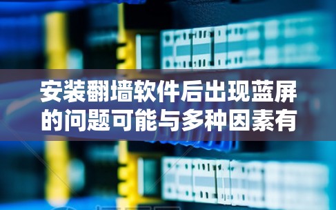 安装翻墙软件后出现蓝屏的问题可能与多种因素有关，以下是一些可能的原因及解决方法