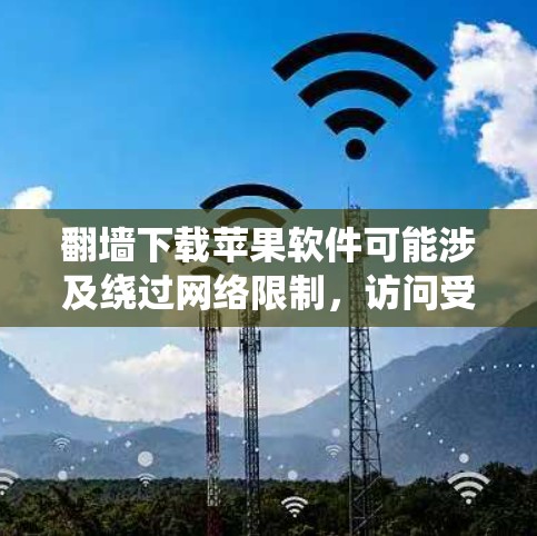 翻墙下载苹果软件可能涉及绕过网络限制,访问受限的应用商店或下载链接。以下是一些常见的方法和注意事项