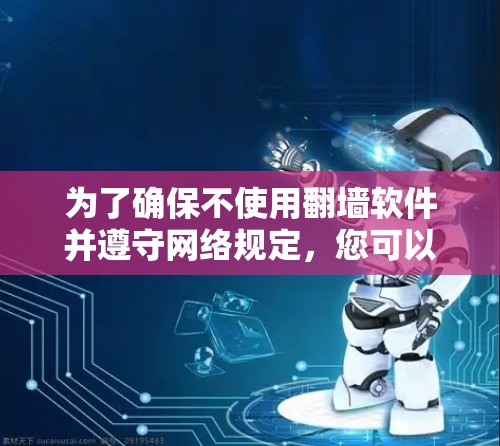 为了确保不使用翻墙软件并遵守网络规定,您可以采取以下步骤