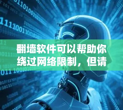 翻墙软件可以帮助你绕过网络限制,但请注意,这些软件可能会有法律风险。以下是一些常见的翻墙工具