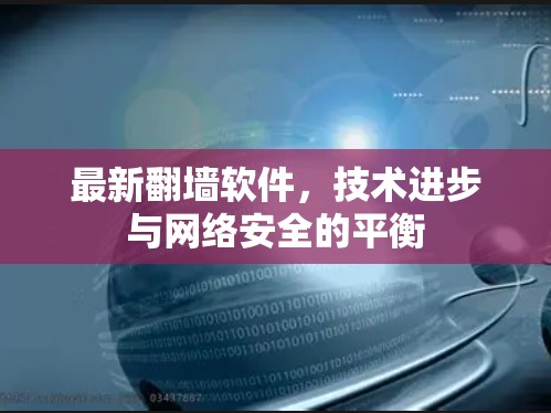 最新翻墙软件,技术进步与网络安全的平衡