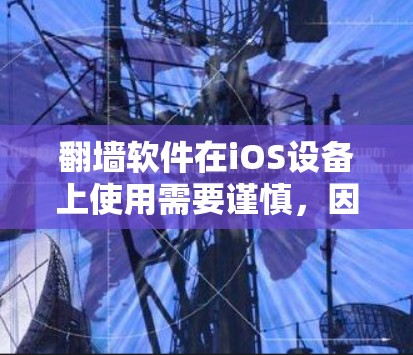 翻墙软件在iOS设备上使用需要谨慎,因为苹果严格控制第三方应用的安全和合法性。以下是一些建议和注意事项