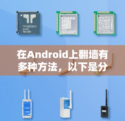 在Android上翻墙有多种方法,以下是分步指南,帮助您根据需求选择合适的方法
