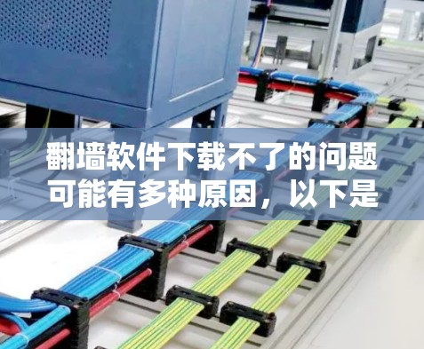 翻墙软件下载不了的问题可能有多种原因,以下是一些可能的情况和解决方法