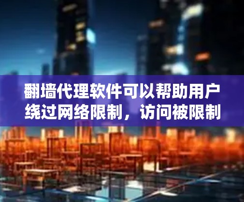 翻墙代理软件可以帮助用户绕过网络限制,访问被限制访问的网站。以下是一些常见的翻墙代理软件和工具