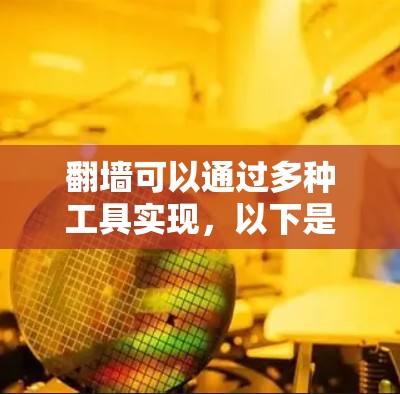 翻墙可以通过多种工具实现，以下是一些常用的方法和工具，供您参考
