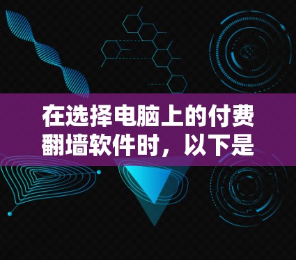 在选择电脑上的付费翻墙软件时,以下是一些建议和推荐,帮助你找到最适合的解决方案