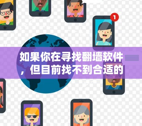 如果你在寻找翻墙软件，但目前找不到合适的工具或方法，以下是一些建议和解决方案，帮助你更好地访问受限的网站