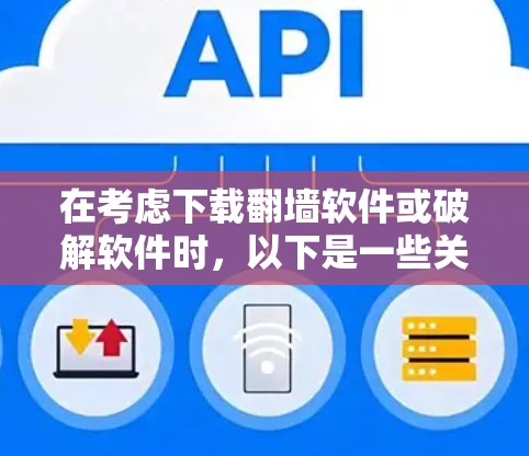 在考虑下载翻墙软件或破解软件时,以下是一些关键点和建议,帮助您做出明智的决定