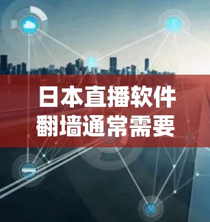 日本直播软件翻墙通常需要使用VPN或代理服务器来绕过地理限制。以下是一些建议和方法,帮助你更好地访问日本直播内容