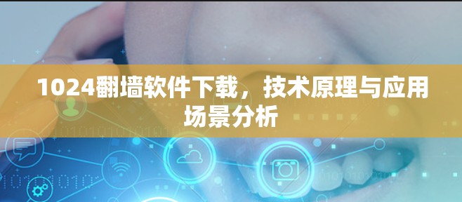 1024翻墙软件下载,技术原理与应用场景分析