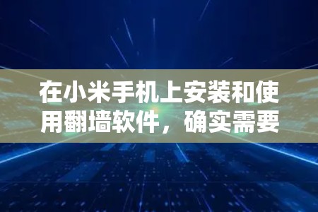 在小米手机上安装和使用翻墙软件，确实需要注意一些关键因素。以下是针对这一主题的详细指南