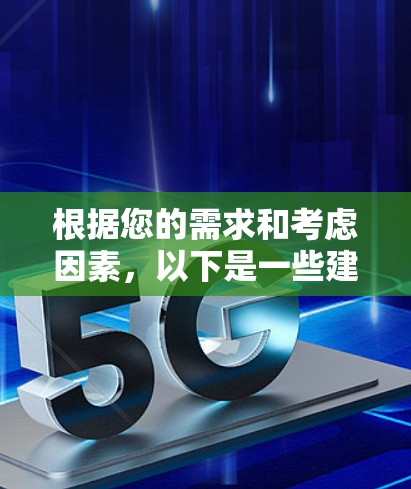 根据您的需求和考虑因素，以下是一些建议和推荐