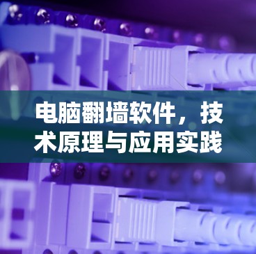 电脑翻墙软件，技术原理与应用实践