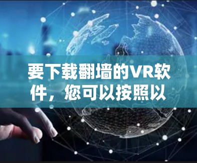 要下载翻墙的VR软件，您可以按照以下步骤进行