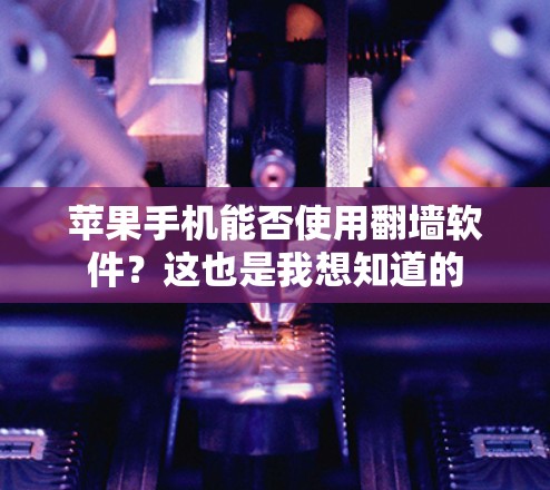 苹果手机能否使用翻墙软件？这也是我想知道的
