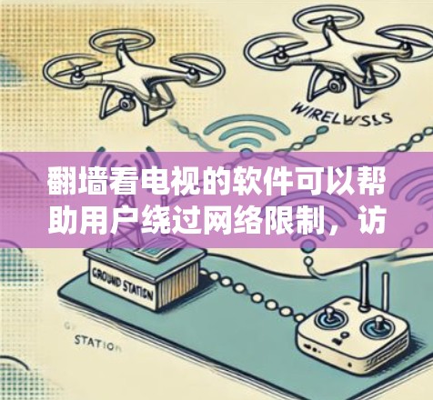 翻墙看电视的软件可以帮助用户绕过网络限制，访问被限制访问的电视节目或直播内容。以下是一些常见的翻墙软件和解决方案，但请注意，使用这些工具可能涉及法律和安全风险，建议谨慎使用