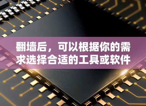 翻墙后，可以根据你的需求选择合适的工具或软件来访问被限制的网站或服务。以下是一些常见的翻墙软件和方法的推荐