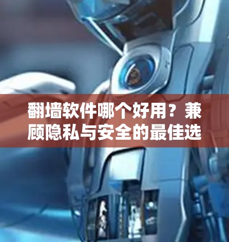 翻墙软件哪个好用？兼顾隐私与安全的最佳选择