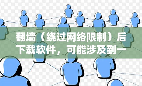 翻墙(绕过网络限制)后下载软件,可能涉及到一些技术操作和潜在的法律问题。以下是一些常见的方法和注意事项