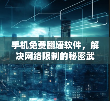 手机免费翻墙软件,解决网络限制的秘密武器