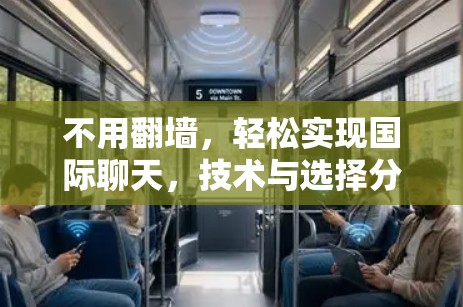 不用翻墙，轻松实现国际聊天，技术与选择分析
