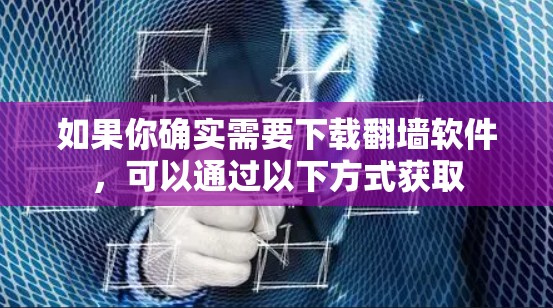 如果你确实需要下载翻墙软件,可以通过以下方式获取