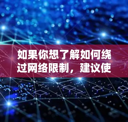 如果你想了解如何绕过网络限制,建议使用合法的VPN服务(虚拟专用网络)这是一种安全且合法的方式来访问国际互联网。VPN服务可以帮助你访问被限制的网站,同时也提供了更高的安全性