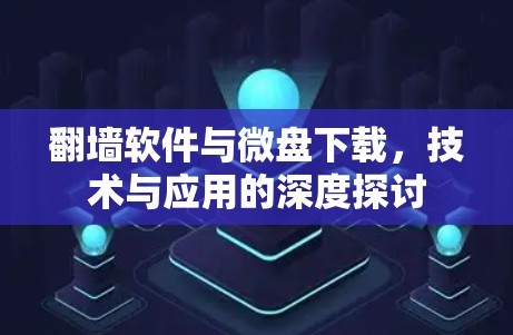 翻墙软件与微盘下载,技术与应用的深度探讨