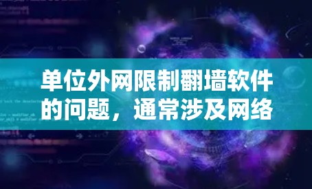 单位外网限制翻墙软件的问题，通常涉及网络安全、网络管理和法规遵守等多个方面。以下是一些可能的解决方案和注意事项