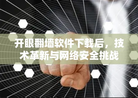 开眼翻墙软件下载后，技术革新与网络安全挑战