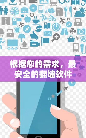 根据您的需求,最安全的翻墙软件可以从以下几个方面综合考虑