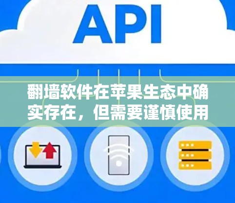 翻墙软件在苹果生态中确实存在,但需要谨慎使用,以下是几点需要注意的事项
