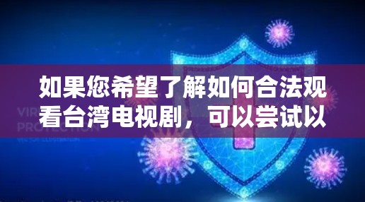 如果您希望了解如何合法观看台湾电视剧,可以尝试以下方法
