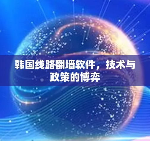 韩国线路翻墙软件,技术与政策的博弈