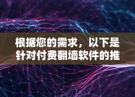根据您的需求,以下是针对付费翻墙软件的推荐和步骤