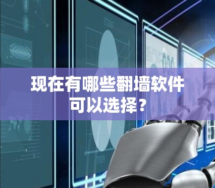现在有哪些翻墙软件可以选择?