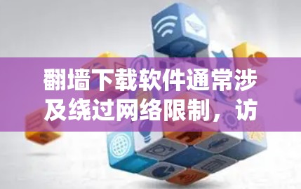 翻墙下载软件通常涉及绕过网络限制,访问被限制访问的网站或资源。虽然这在某些情况下可以帮助访问某些软件,但需要注意以下几点