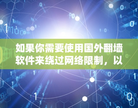 如果你需要使用国外翻墙软件来绕过网络限制,以下是一些常见的国外翻墙工具和方法。不过请注意,使用这些工具可能会有法律和隐私问题,建议谨慎使用