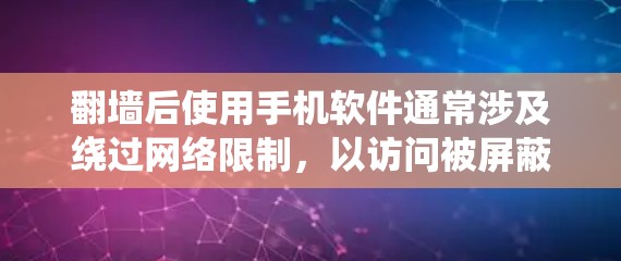 翻墙后使用手机软件通常涉及绕过网络限制，以访问被屏蔽的网站或内容。以下是一些常见的方法和相关软件，但请注意，这些操作可能涉及法律和道德问题，具体情况因地区而异，建议遵守当地法律法规