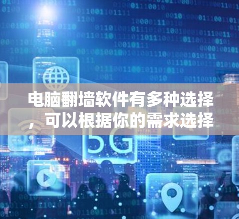 电脑翻墙软件有多种选择,可以根据你的需求选择合适的工具。以下是一些常用的翻墙软件和方法