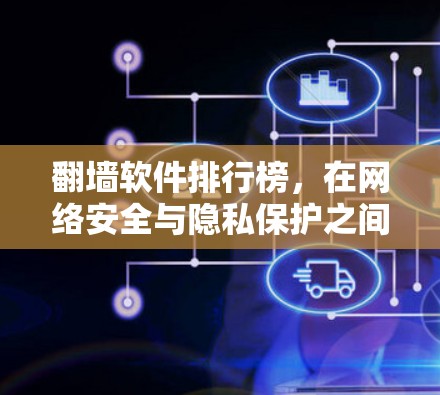 翻墙软件排行榜,在网络安全与隐私保护之间