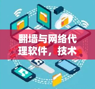 翻墙与网络代理软件,技术与应用的深度探讨