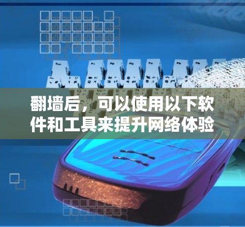 翻墙后,可以使用以下软件和工具来提升网络体验和隐私保护 翻墙后,可以使用以下软件和工具来提升网络体验和隐私保护