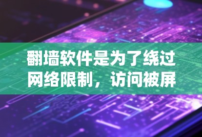 翻墙软件是为了绕过网络限制,访问被屏蔽的网站或内容。以下是一些常用的翻墙软件和工具