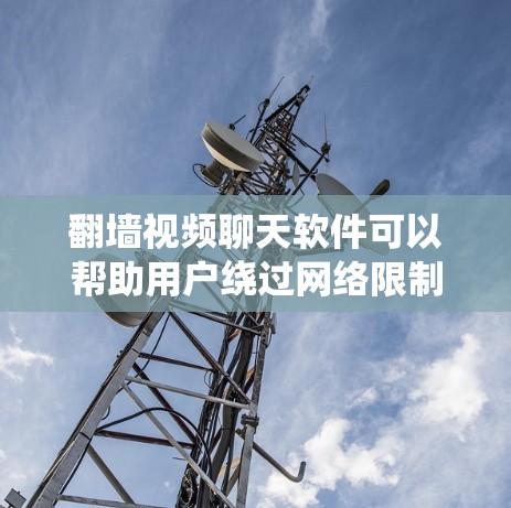 翻墙视频聊天软件可以帮助用户绕过网络限制,进行国际视频聊天。以下是一些推荐的翻墙视频聊天软件,并附有详细说明