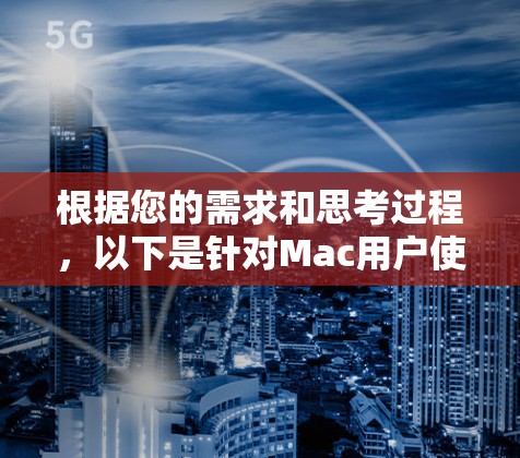 根据您的需求和思考过程,以下是针对Mac用户使用翻墙软件的分步指南