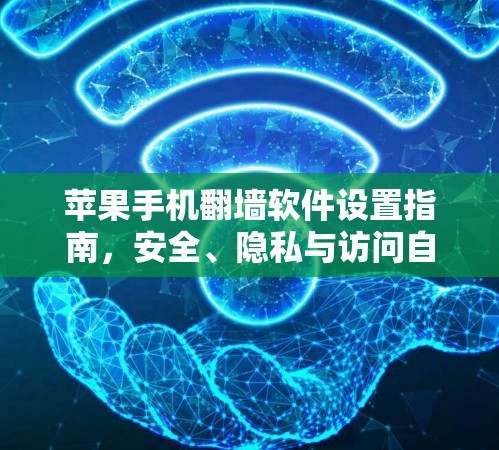 苹果手机翻墙软件设置指南,安全、隐私与访问自由的双重保障