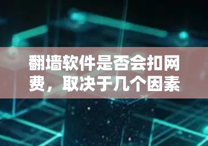 翻墙软件是否会扣网费,取决于几个因素