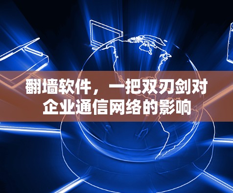 翻墙软件,一把双刃剑对企业通信网络的影响 翻墙软件,一把双刃剑对企业通信网络的影响